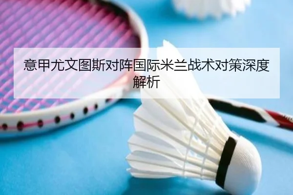 意甲尤文图斯对阵国际米兰战术对策深度解析（Zunlong）
